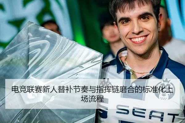 电竞联赛新人替补节奏与指挥链磨合的标准化上场流程